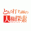 とある打ち師の人権探索（ウチシハゴミ）