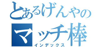 とあるげんやのマッチ棒（インデックス）