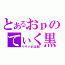 とあるおｐのてぃく黒（やりすぎ注意！）