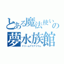 とある魔法使いの夢水族館（ドリームアクアリウム）