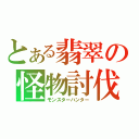 とある翡翠の怪物討伐（モンスターハンター）