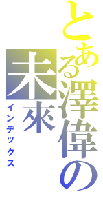 とある澤偉の未來（インデックス）