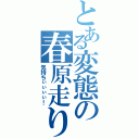 とある変態の春原走り（気持ちぃぃぃぃ！）