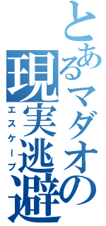 とあるマダオの現実逃避（エスケープ）