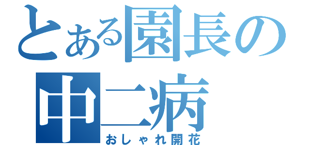 とある園長の中二病（おしゃれ開花）