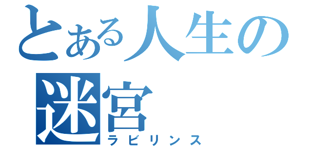 とある人生の迷宮（ラビリンス）