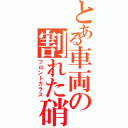 とある車両の割れた硝子（フロントガラス）