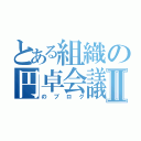 とある組織の円卓会議Ⅱ（のブログ）