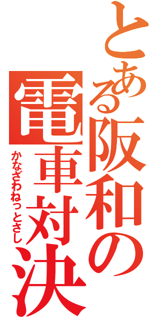 とある阪和の電車対決（かなざわねっとさし）