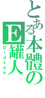 とある本體のＥ罐人（Ｄｉｄｘｅｅ）