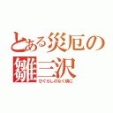 とある災厄の雛三沢（ひぐらしのなく頃に）