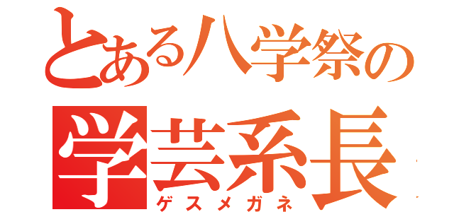 とある八学祭の学芸系長（ゲスメガネ）