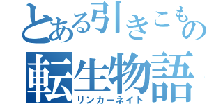 とある引きこもりの転生物語（リンカーネイト）