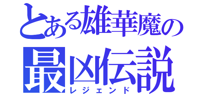 とある雄華魔の最凶伝説（レジェンド）