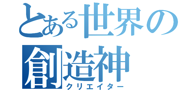 とある世界の創造神（クリエイター）