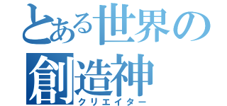 とある世界の創造神（クリエイター）