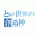 とある世界の創造神（クリエイター）