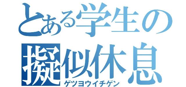 とある学生の擬似休息（ゲツヨウイチゲン）