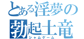 とある淫夢の勃起土竜（シャムゲーム）