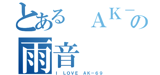 とある ＡＫ－６９の雨音（Ｉ ＬＯＶＥ ＡＫ－６９）