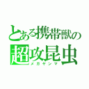 とある携帯獣の超攻昆虫（メガヤンマ）