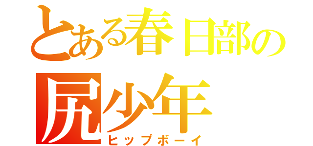 とある春日部の尻少年（ヒップボーイ）