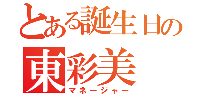 とある誕生日の東彩美（マネージャー）