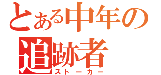 とある中年の追跡者（ストーカー）