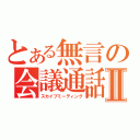 とある無言の会議通話Ⅱ（スカイプミーティング）