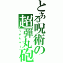 とある呪術の超弾丸砲（リボルバー）