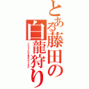 とある藤田の白龍狩りⅡ（ブレフラしといて負けないでください）