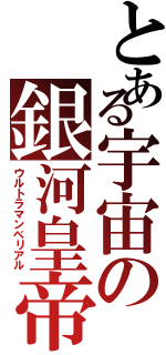 とある宇宙の銀河皇帝（ウルトラマンベリアル）