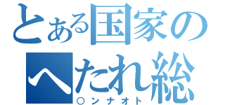 とある国家のへたれ総理（○ンナオト）