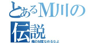 とあるＭ川の伝説（俺のＭ度なめるなよ）