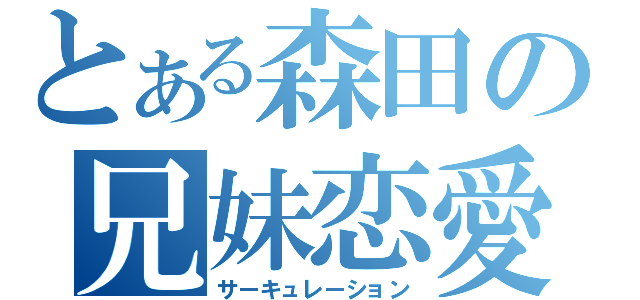 とある森田の兄妹恋愛（サーキュレーション）