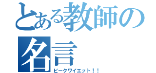 とある教師の名言（ビークワイエット！！）