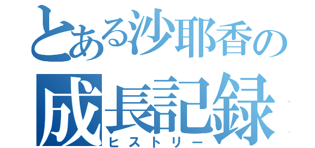 とある沙耶香の成長記録（ヒストリー）