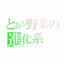 とある野菜の進化系（チャッピー）