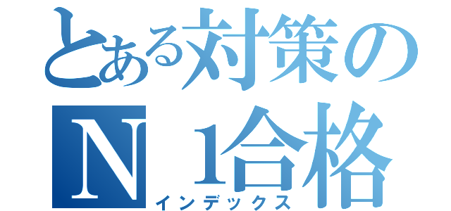 とある対策のＮ１合格（インデックス）