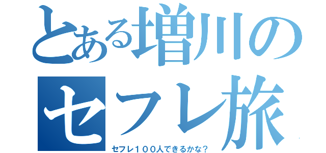 とある増川のセフレ旅（セフレ１００人できるかな？）