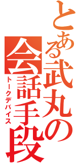 とある武丸の会話手段（トークデバイス）