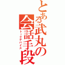 とある武丸の会話手段（トークデバイス）