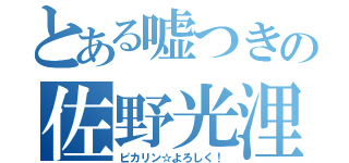 とある嘘つきの佐野光浬（ピカリン☆よろしく！）