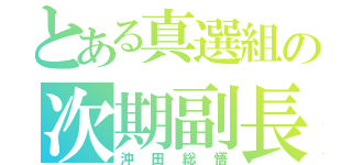 とある真選組の次期副長（沖田総悟）