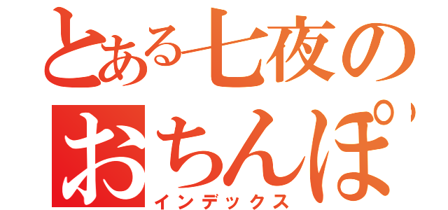 とある七夜のおちんぽっぽ（インデックス）