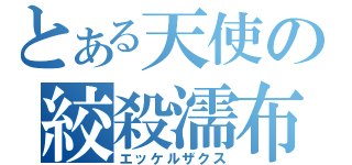 とある天使の絞殺濡布（エッケルザクス）