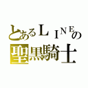 とあるＬＩＮＥの聖黒騎士（）