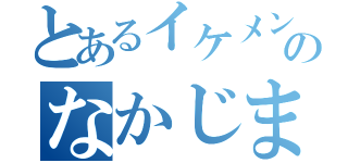 とあるイケメンのなかじま（）