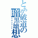 とある破道の暗黒壊想（ヘルハウンド）