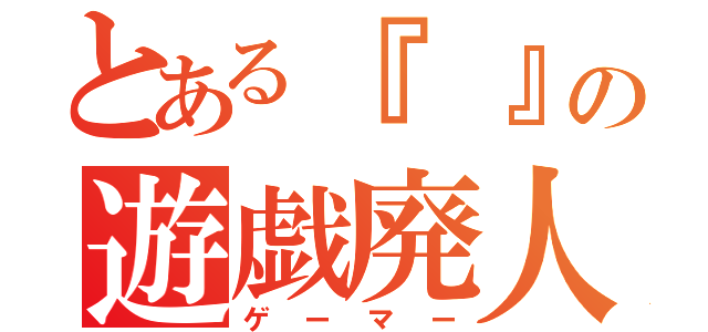 とある『 』の遊戯廃人（ゲーマー）